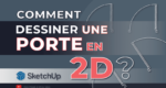 comment dessiner une porte en 2D avec SketchUp ?