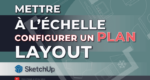 Comment mettre à l'échelle et configurer un plan avec layout ?