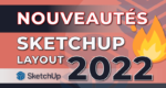 Nouveautés SketchUp et LayOut 2022 : mon avis !